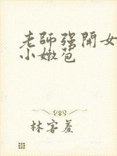 老师强开女学生小嫩苞