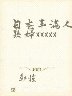 日本丰满人妻老熟妇xxxxx