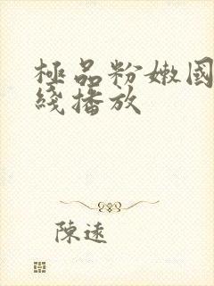 极品粉嫩国产在线播放