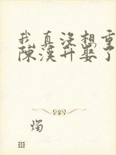 我真没想重生啊陈汉升娶了谁