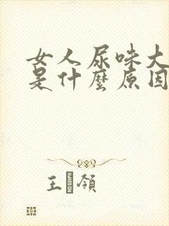 女人尿味大难闻是什么原因