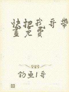 快把我哥带走漫画免费
