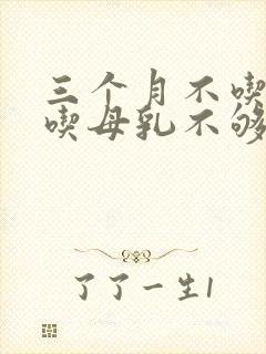 三个月不吃奶粉吃母乳不够怎么办