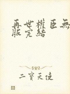 再世权臣无删减版完结