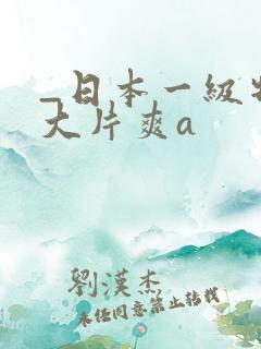 _日本一级特黄大片爽a