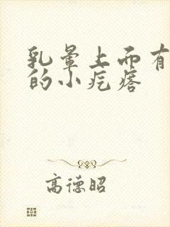 乳晕上面有凸起的小疙瘩