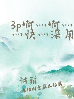 3p啊灬啊灬啊灬快灬深用力视频