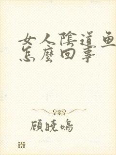 女人阴道鱼腥味怎么回事