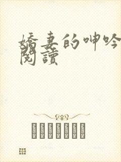 娇妻的呻吟全文阅读