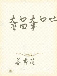 大口大口吐奶怎么回事