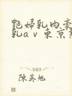 艳妇乳肉豪妇荡乳aⅴ东京热系列