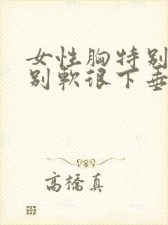 女性胸特别大特别软很下垂怎么办