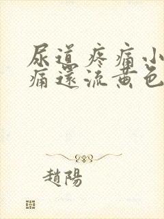 尿道疼痛小便刺痛还流黄色的脓