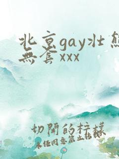 北京gay壮熊无套xxx