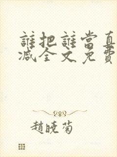 谁把谁当真无删减全文免费阅读笔趣阁