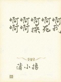 啊啊啊啊啊啊啊啊啊操死我