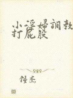 小淫妇调教跪趴打屁股