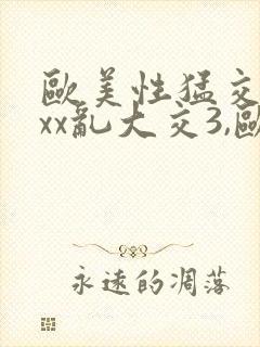 欧美性猛交xxxx乱大交3,欧美性受xxxx...