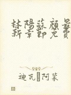 林阳苏颜最新更新章节免费阅读