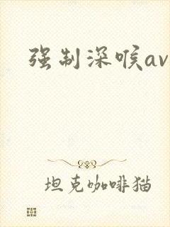 强制深喉av