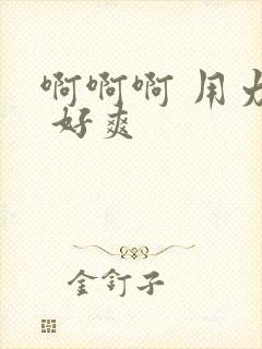 啊啊啊 用力操 好爽