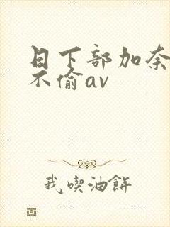日下部加奈人妻不偷av