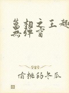 万相之王趣笔阁无弹窗