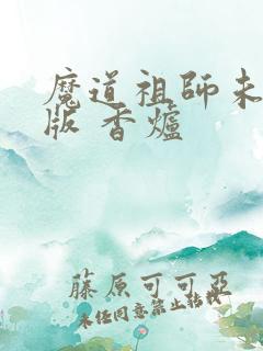 魔道祖师未删减版 香炉