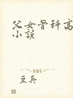 父女骨科高肉h小说