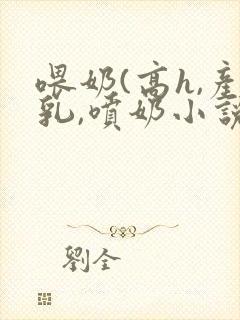 喂奶(高h,产乳,喷奶小说