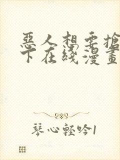 恶人想要抢救一下在线漫画免费