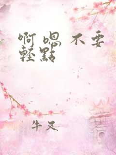 啊 嗯 不要 轻点