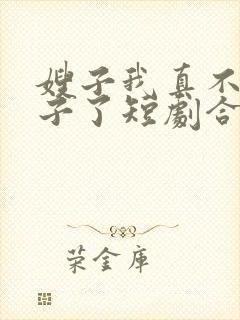 嫂子我真不是傻子了短剧合集