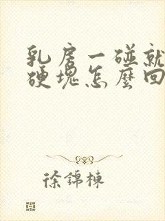 乳房一碰就疼有硬块怎么回事