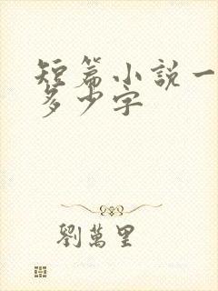 短篇小说一般在多少字