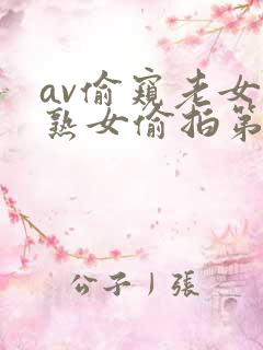 av偷窥老女人熟女偷拍第一区