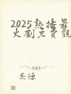 2025热播最火剧免费观看