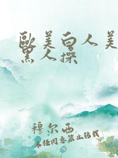 欧美白人美女被黑人操