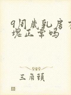 9周岁乳房有硬块正常吗