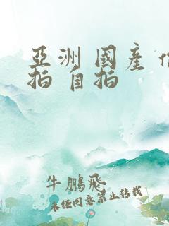 亚洲 国产 偷拍 自拍