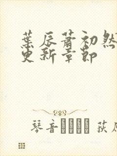 叶辰萧初然刚刚更新章节