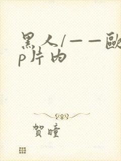 黑人/——欧美p片内