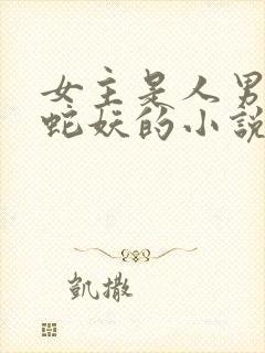 女主是人男主是蛇妖的小说