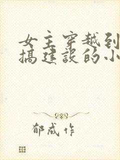 女主穿越到古代搞建设的小说