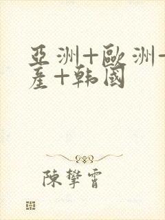 亚洲+欧洲+日产+韩国