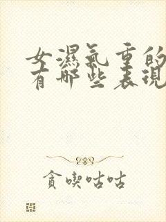 女湿气重的症状有哪些表现