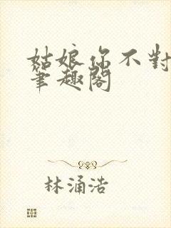 姑娘你不对劲呀笔趣阁