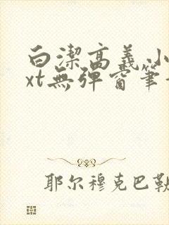 白洁高义小说txt无弹窗笔趣阁