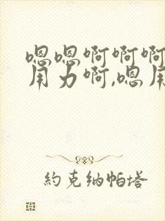 嗯嗯啊啊啊嗯嗯用力啊,嗯用力操我