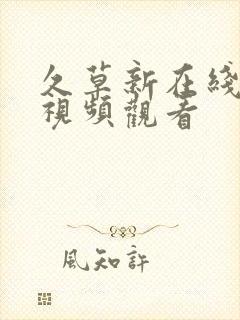 久草新在线观看视频观看